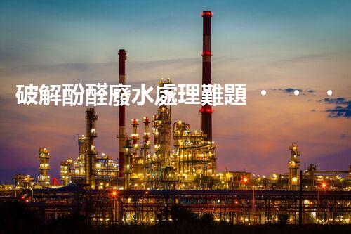 破解酚醛廢水處理難題？探索高效低耗的新路徑！